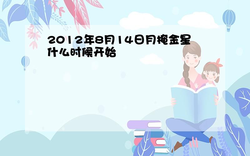 2012年8月14日月掩金星什么时候开始