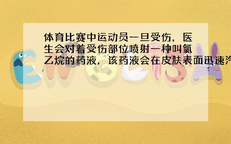 体育比赛中运动员一旦受伤，医生会对着受伤部位喷射一种叫氯乙烷的药液，该药液会在皮肤表面迅速汽化，使受伤部位表层骤然变冷而