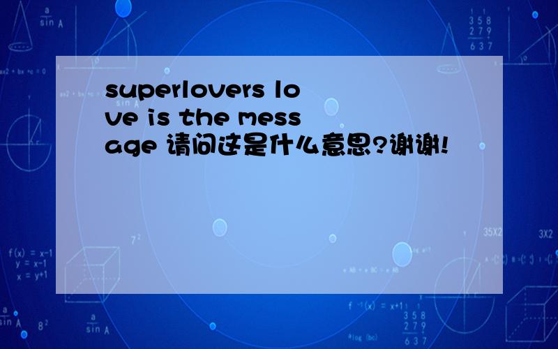 superlovers love is the message 请问这是什么意思?谢谢!