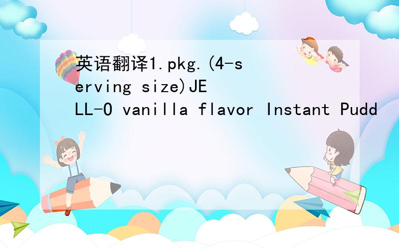 英语翻译1.pkg.(4-serving size)JELL-O vanilla flavor Instant Pudd