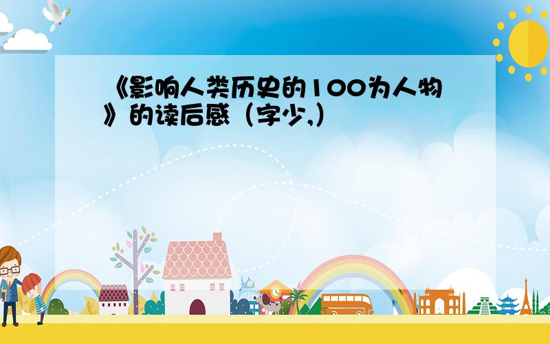 《影响人类历史的100为人物》的读后感（字少,）