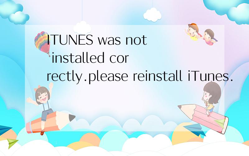 ITUNES was not installed correctly.please reinstall iTunes.