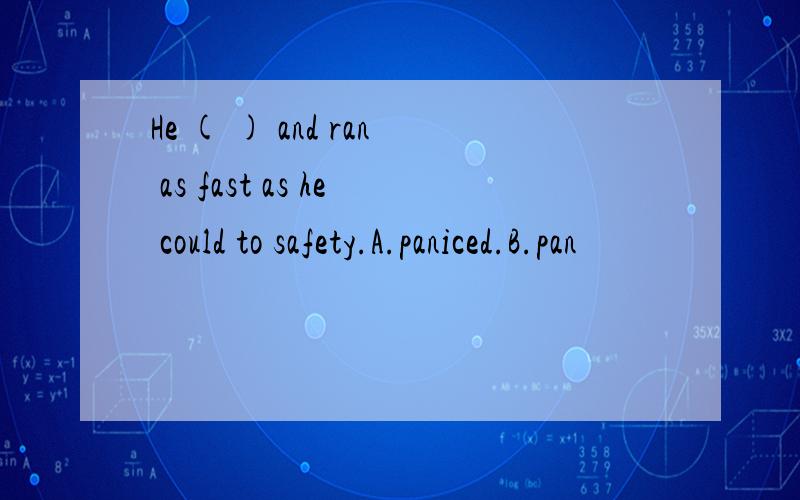 He ( ) and ran as fast as he could to safety.A.paniced.B.pan