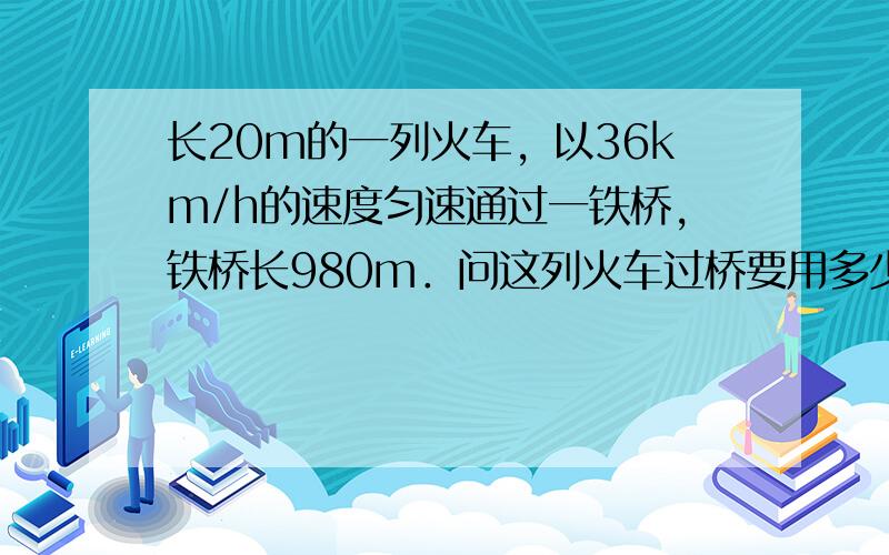 长20m的一列火车，以36km/h的速度匀速通过一铁桥，铁桥长980m．问这列火车过桥要用多少秒？