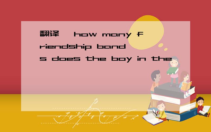 翻译, how many friendship bands does the boy in the