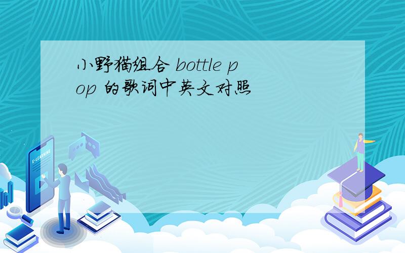 小野猫组合 bottle pop 的歌词中英文对照