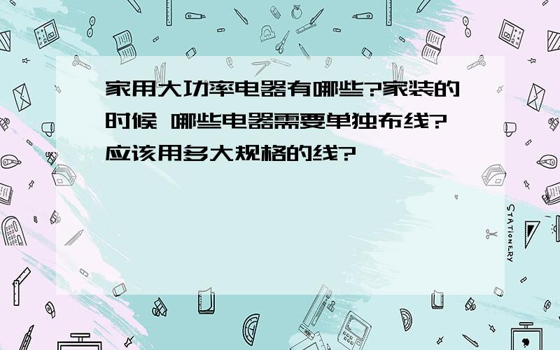 家用大功率电器有哪些?家装的时候 哪些电器需要单独布线?应该用多大规格的线?