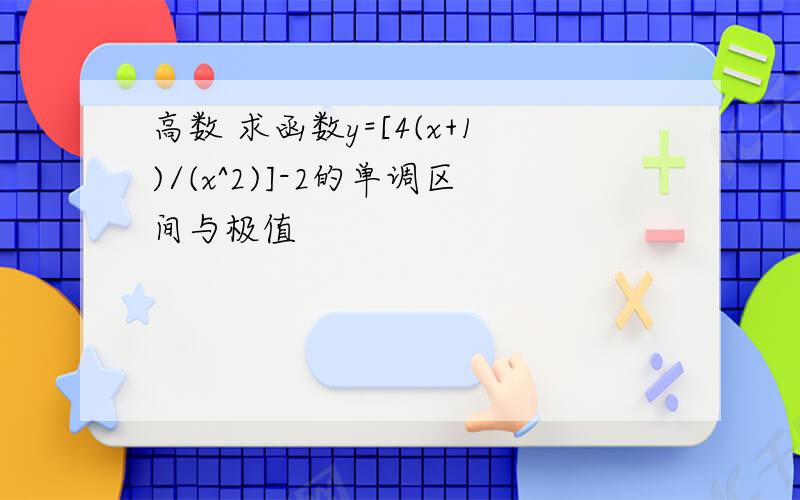 高数 求函数y=[4(x+1)/(x^2)]-2的单调区间与极值