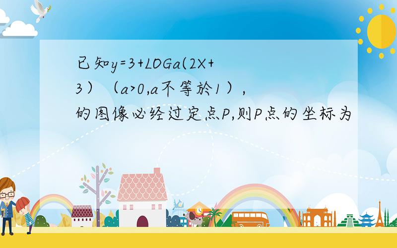 已知y=3+LOGa(2X+3）（a>0,a不等於1）,的图像必经过定点P,则P点的坐标为