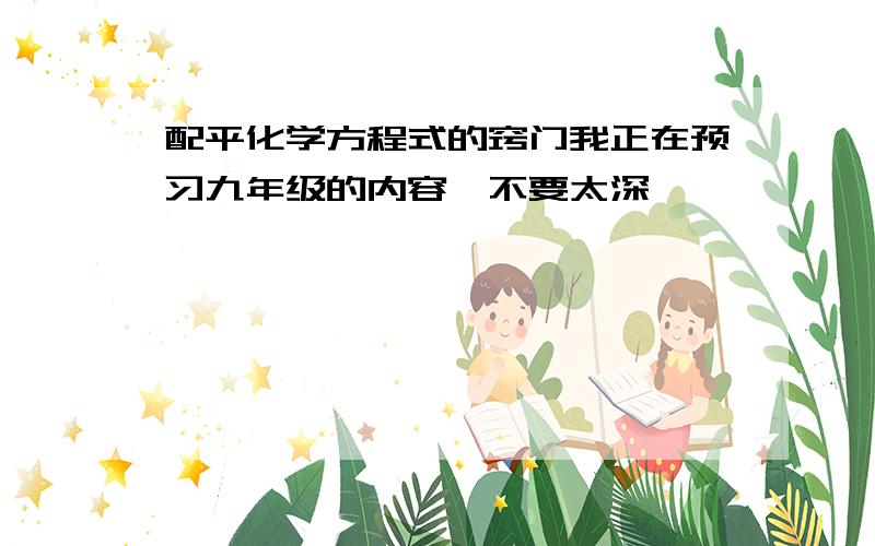 配平化学方程式的窍门我正在预习九年级的内容,不要太深