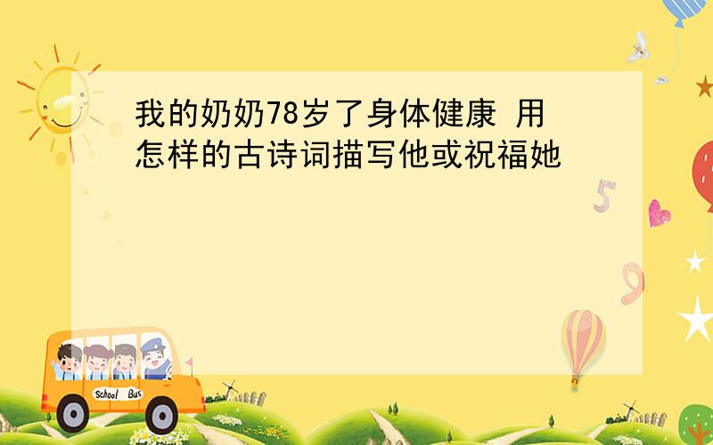 我的奶奶78岁了身体健康 用怎样的古诗词描写他或祝福她