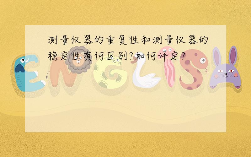 测量仪器的重复性和测量仪器的稳定性有何区别?如何评定?