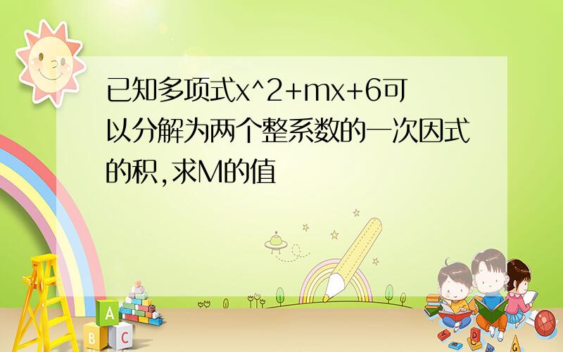 已知多项式x^2+mx+6可以分解为两个整系数的一次因式的积,求M的值