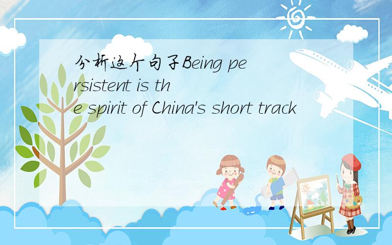 分析这个句子Being persistent is the spirit of China's short track