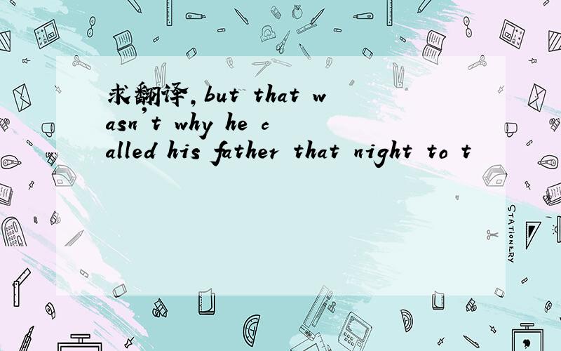 求翻译,but that wasn't why he called his father that night to t