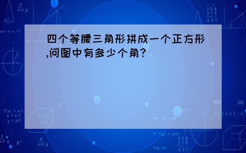 四个等腰三角形拼成一个正方形,问图中有多少个角?