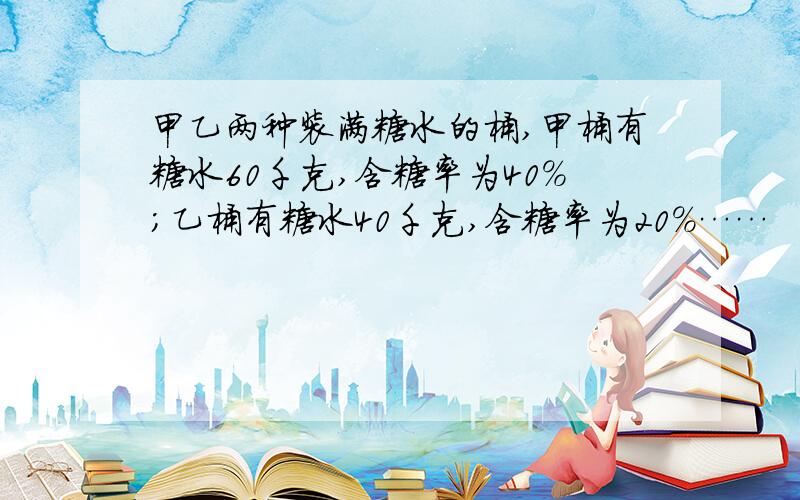 甲乙两种装满糖水的桶,甲桶有糖水60千克,含糖率为40%；乙桶有糖水40千克,含糖率为20%……