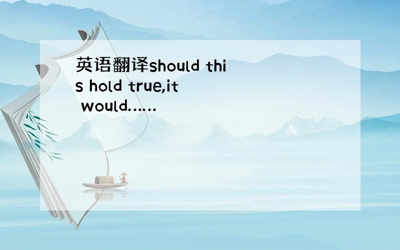 英语翻译should this hold true,it would……