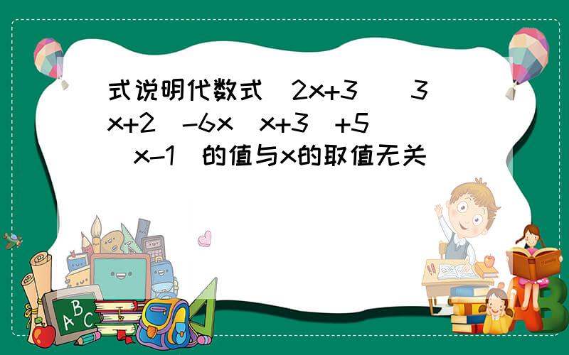 式说明代数式(2x+3)(3x+2)-6x(x+3)+5(x-1)的值与x的取值无关