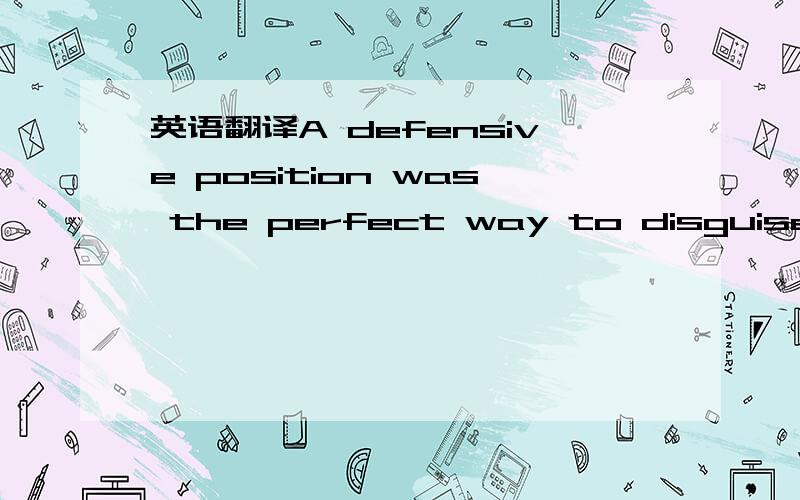 英语翻译A defensive position was the perfect way to disguise an