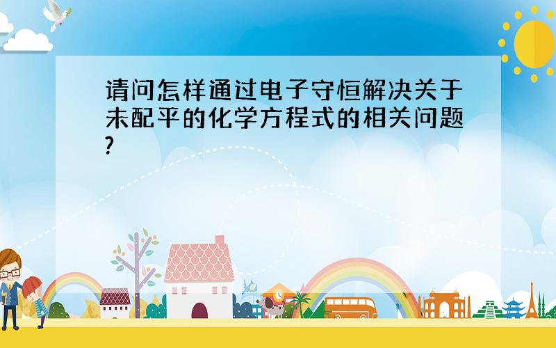 请问怎样通过电子守恒解决关于未配平的化学方程式的相关问题?