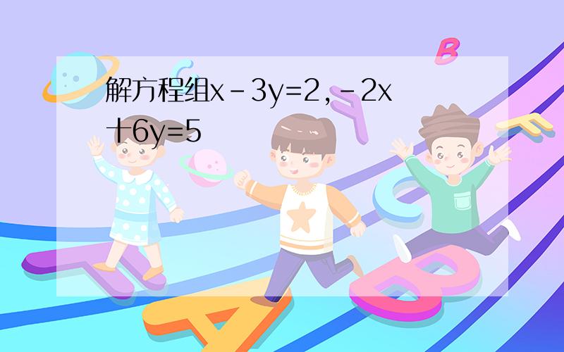 解方程组x-3y=2,-2x十6y=5