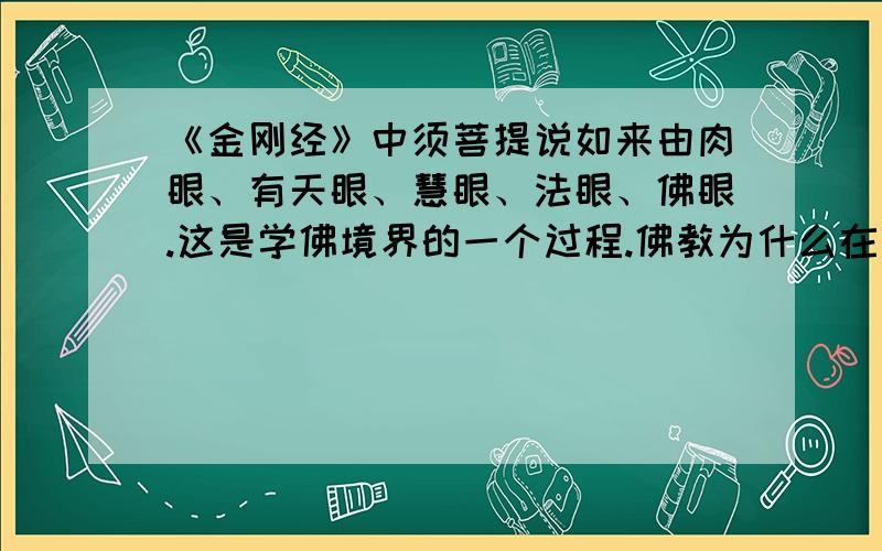 《金刚经》中须菩提说如来由肉眼、有天眼、慧眼、法眼、佛眼.这是学佛境界的一个过程.佛教为什么在印...