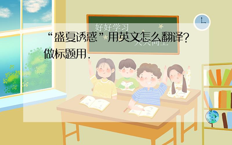 “盛夏诱惑”用英文怎么翻译?做标题用.