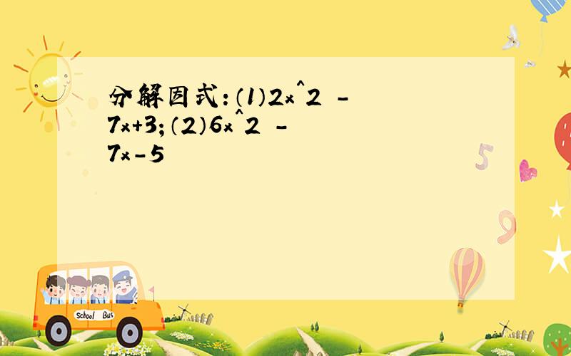 分解因式：（1）2x^2 －7x+3；（2）6x^2 －7x－5