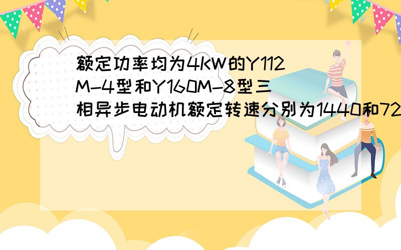 额定功率均为4KW的Y112M-4型和Y160M-8型三相异步电动机额定转速分别为1440和720,其额定转差率和额定转