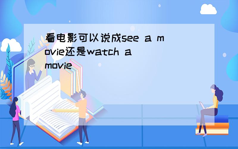 看电影可以说成see a movie还是watch a movie