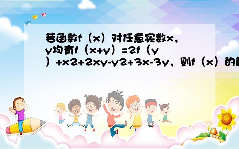 若函数f（x）对任意实数x，y均有f（x+y）=2f（y）+x2+2xy-y2+3x-3y，则f（x）的解析式为____