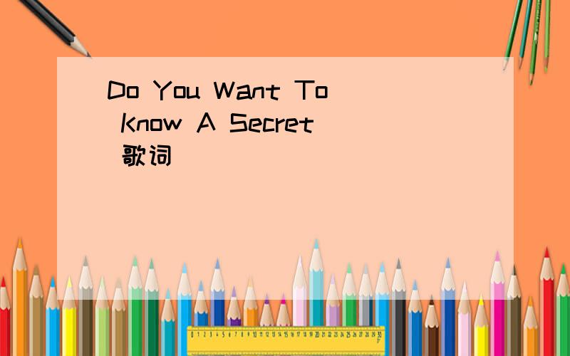 Do You Want To Know A Secret 歌词