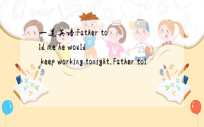 一道英语：Father told me he would keep working tonight.Father tol