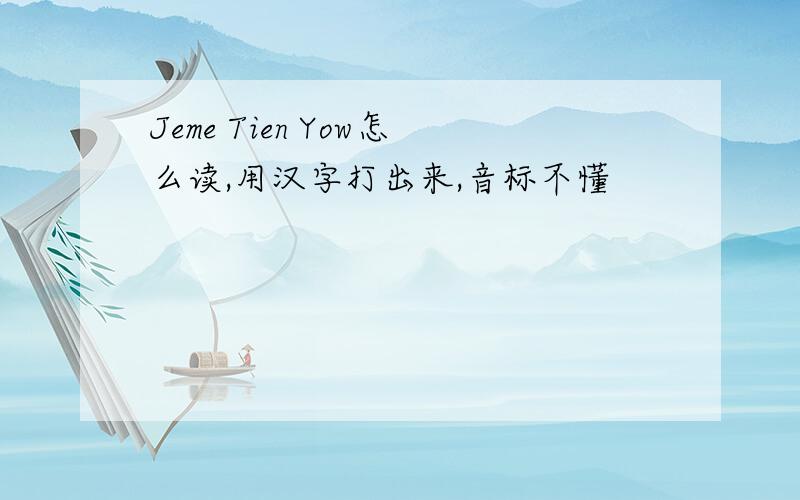 Jeme Tien Yow怎么读,用汉字打出来,音标不懂