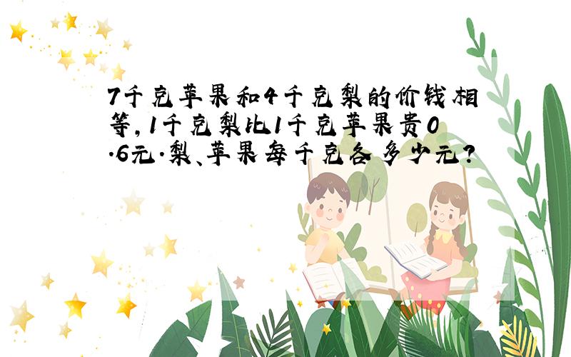 7千克苹果和4千克梨的价钱相等,1千克梨比1千克苹果贵0.6元.梨、苹果每千克各多少元?