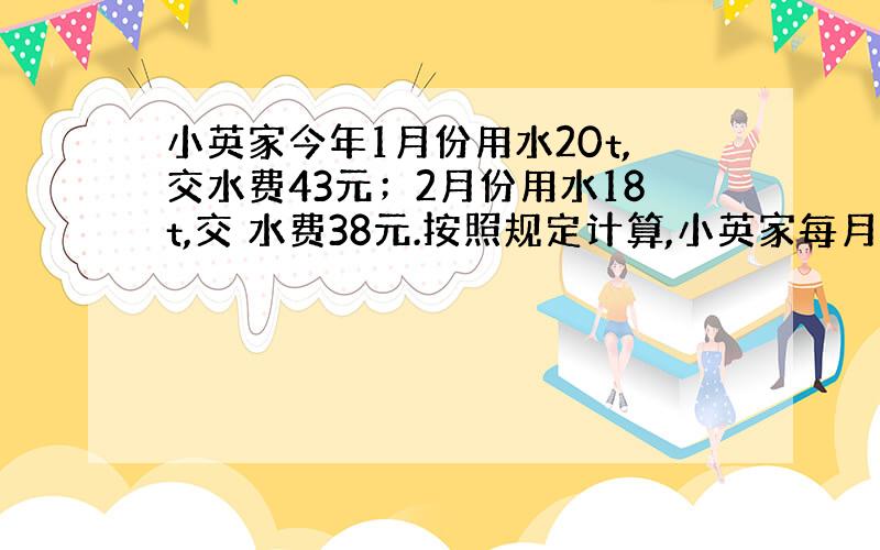 小英家今年1月份用水20t,交水费43元；2月份用水18t,交 水费38元.按照规定计算,小英家每月用水