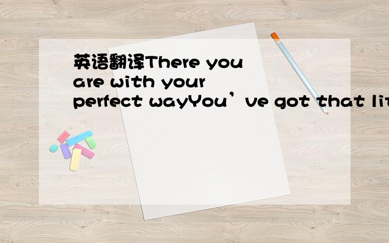 英语翻译There you are with your perfect wayYou’ve got that littl