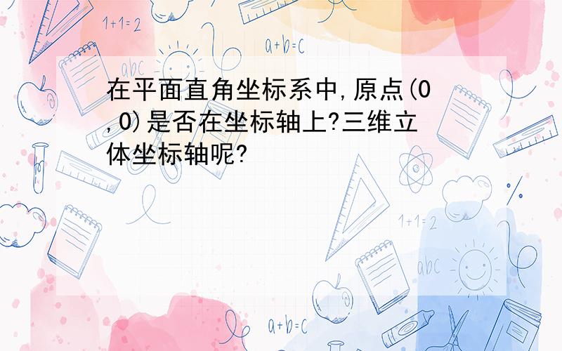 在平面直角坐标系中,原点(0,0)是否在坐标轴上?三维立体坐标轴呢?