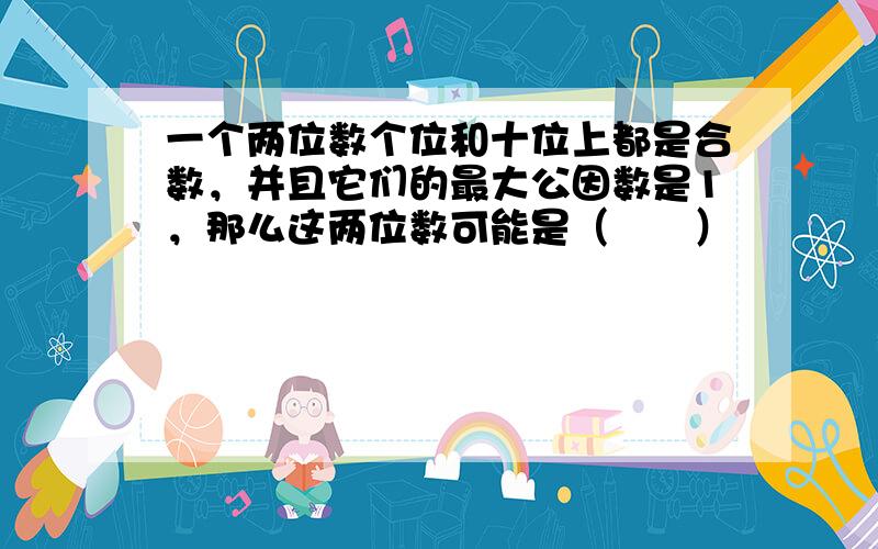 一个两位数个位和十位上都是合数，并且它们的最大公因数是1，那么这两位数可能是（　　）