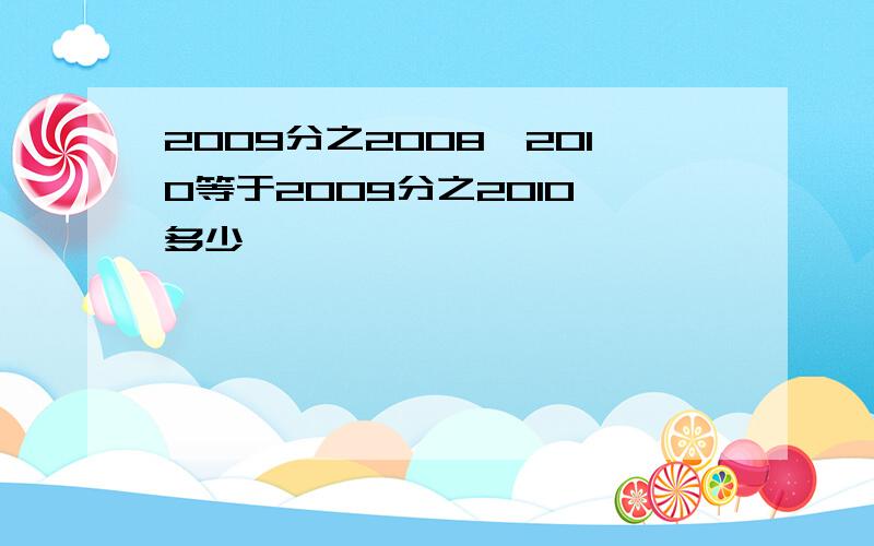 2009分之2008×2010等于2009分之2010×多少