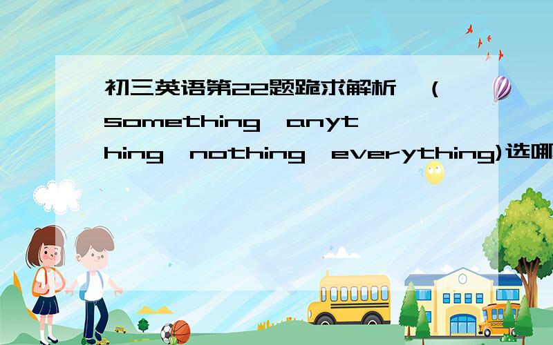 初三英语第22题跪求解析,（something,anything,nothing,everything)选哪个,