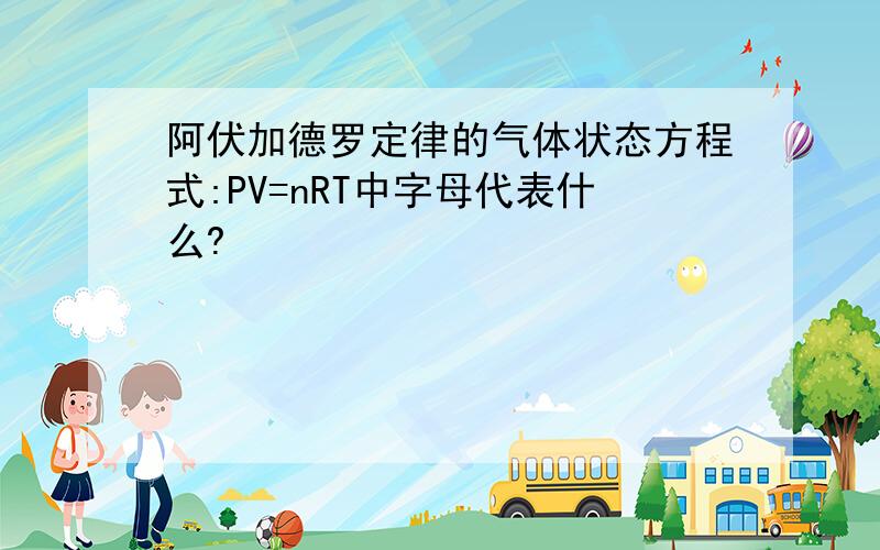 阿伏加德罗定律的气体状态方程式:PV=nRT中字母代表什么?