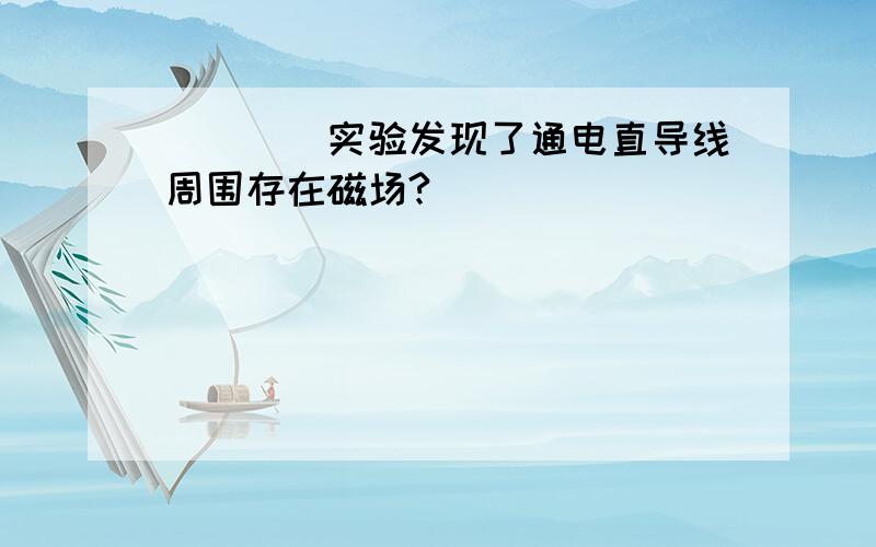 ____实验发现了通电直导线周围存在磁场?