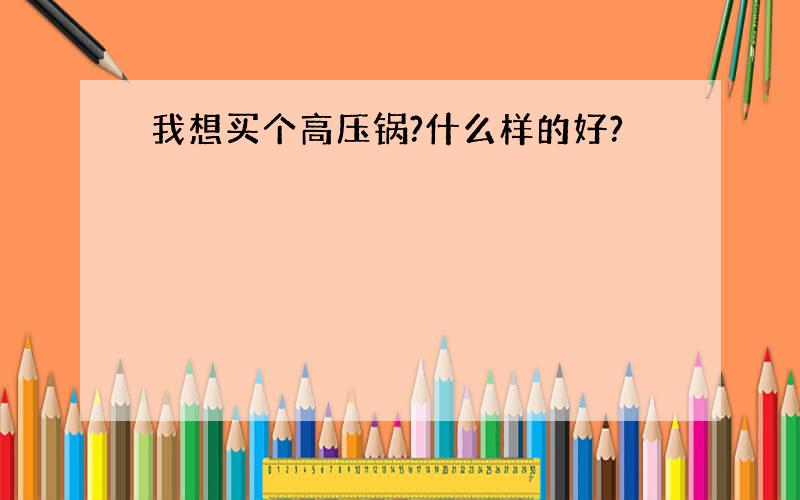 我想买个高压锅?什么样的好?