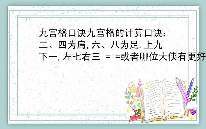 九宫格口诀九宫格的计算口诀：二、四为肩,六、八为足.上九下一,左七右三 = =或者哪位大侠有更好的解法都可以贴出了不要和