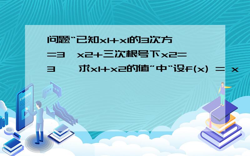 问题“已知x1+x1的3次方=3…x2+三次根号下x2=3……求x1+x2的值”中“设f(x) = x^3 + x -