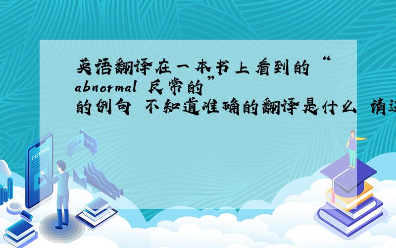 英语翻译在一本书上看到的 “abnormal 反常的” 的例句 不知道准确的翻译是什么 请达人指点.