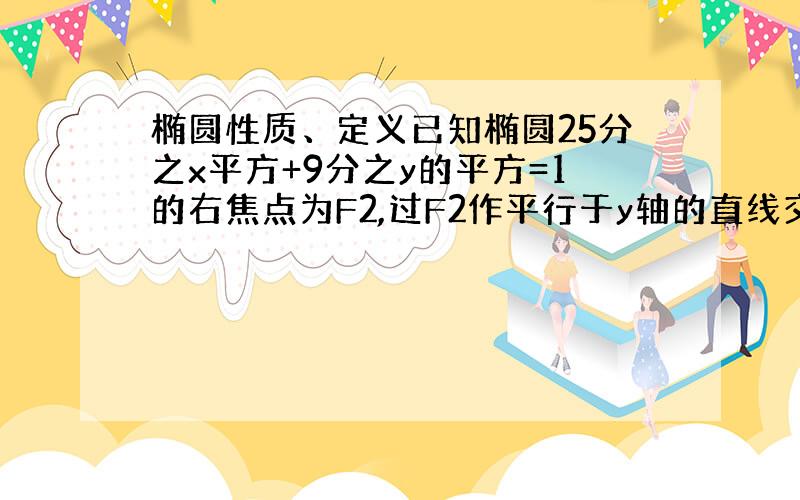 椭圆性质、定义已知椭圆25分之x平方+9分之y的平方=1的右焦点为F2,过F2作平行于y轴的直线交椭圆于A、B两点,设椭