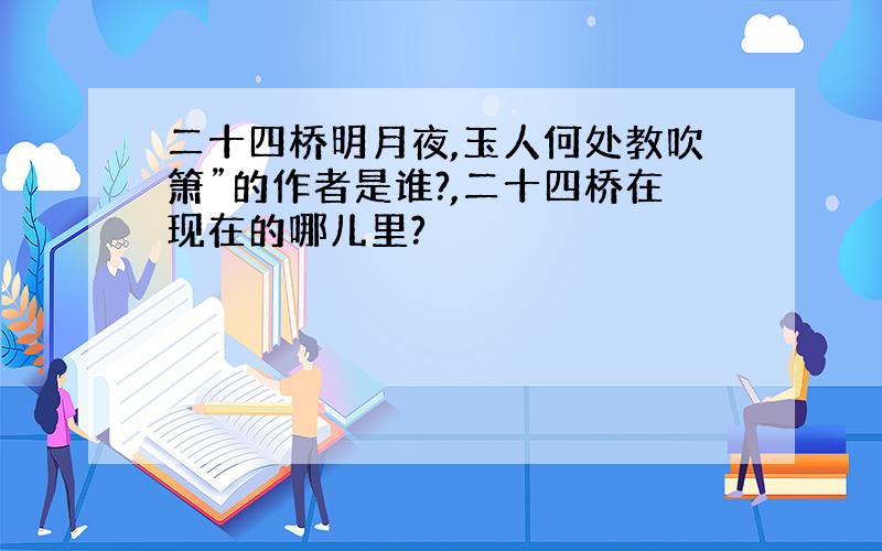 二十四桥明月夜,玉人何处教吹箫”的作者是谁?,二十四桥在现在的哪儿里?